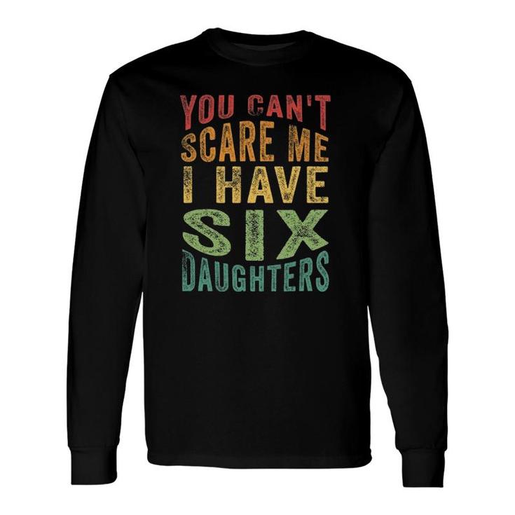 You Can't Scare Me I Have Six Daughters, Father's Day Long Sleeve T-Shirt T-Shirt