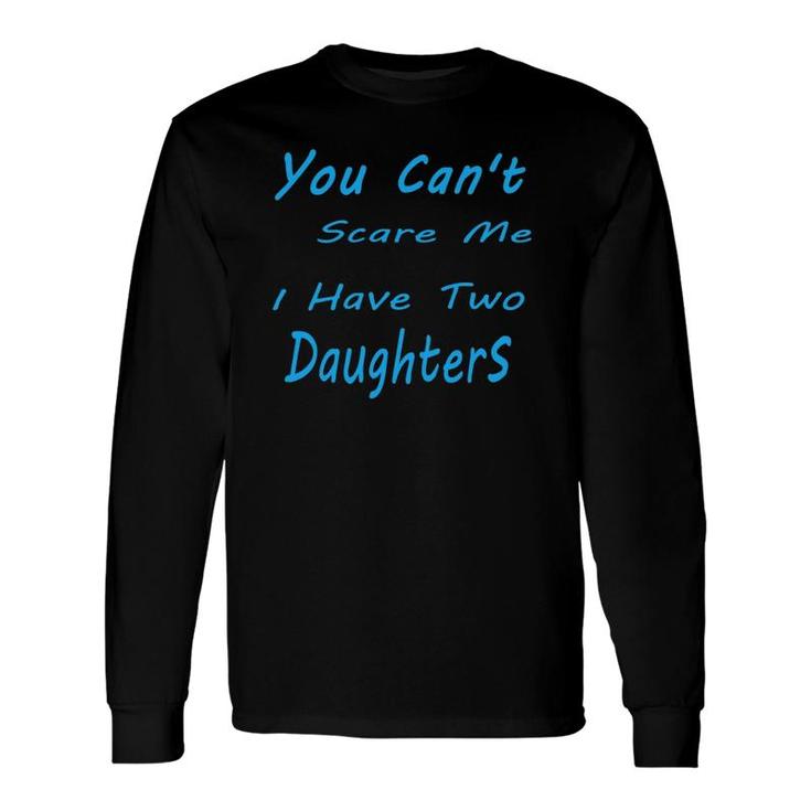 You Can't Scare Me I Have Two Daughters Father's Day Long Sleeve T-Shirt T-Shirt