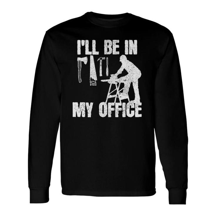 Carpenter I'll Be In My Office Carpentry Long Sleeve T-Shirt
