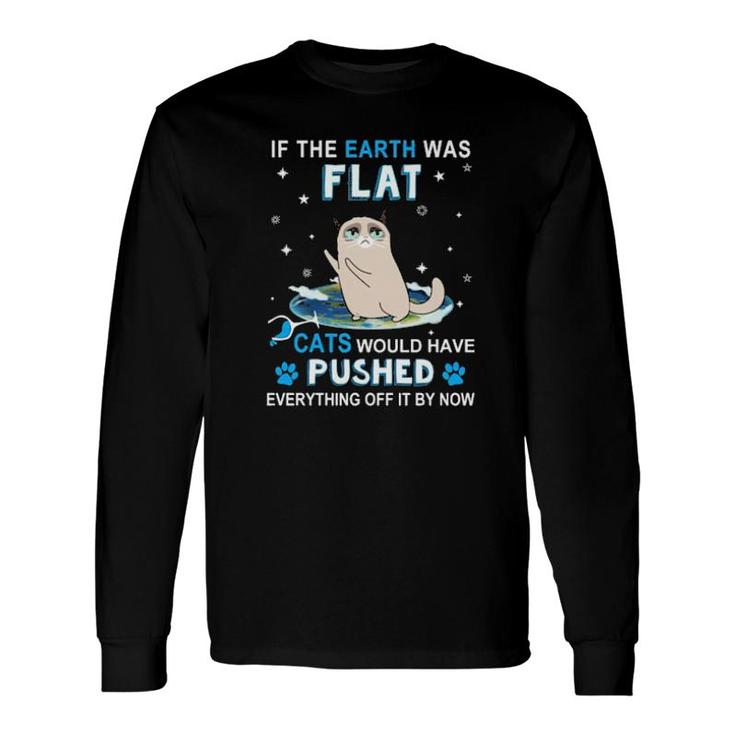 Cat If The Earth Was Flat Cats Would Have Pushed Everything Off It By Now Long Sleeve T-Shirt T-Shirt