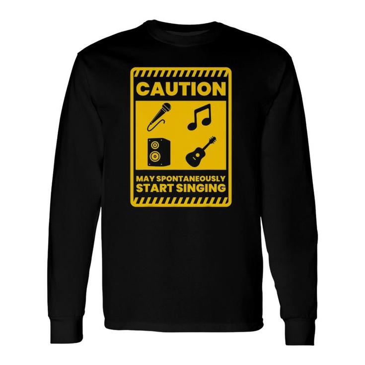 Caution May Spontaneously Start Singing Singer Musician Long Sleeve T-Shirt