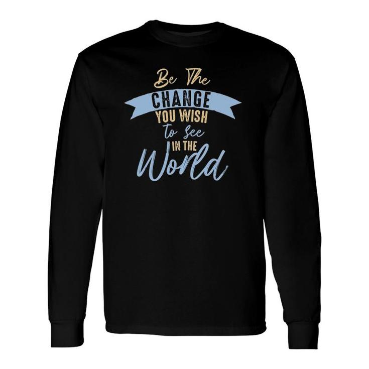 Be The Change You Wish To See In The World Inspirational Long Sleeve T-Shirt T-Shirt