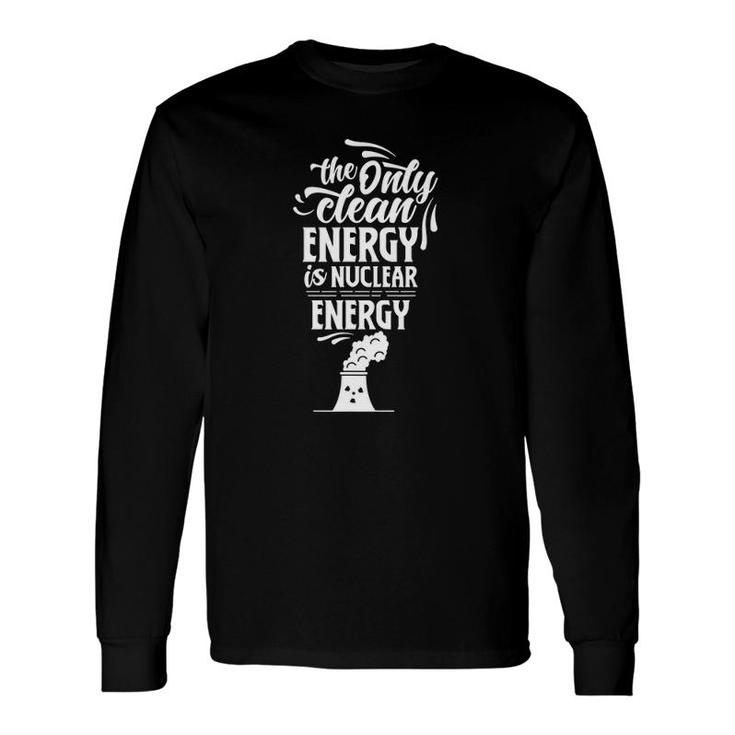 The Only Clean Energy Is Nuclear Energy Atomic Power Lover Long Sleeve T-Shirt T-Shirt