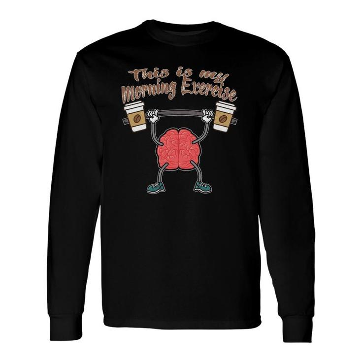 Coffee Cups Brain This Is My Morning Exercise Long Sleeve T-Shirt T-Shirt
