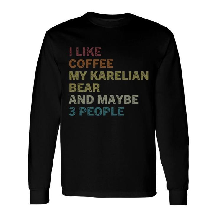 I Like Coffee My Karelian Bear And Maybe 3 People Long Sleeve T-Shirt
