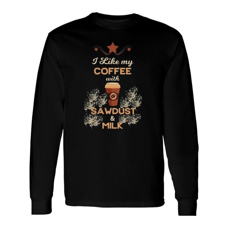 I Like My Coffee With Sawdust & Milk Woodworking Long Sleeve T-Shirt T-Shirt