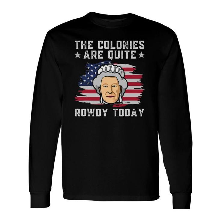 The Colonies Are Quite Rowdy Today 4Th Of July Patriot Long Sleeve T-Shirt T-Shirt