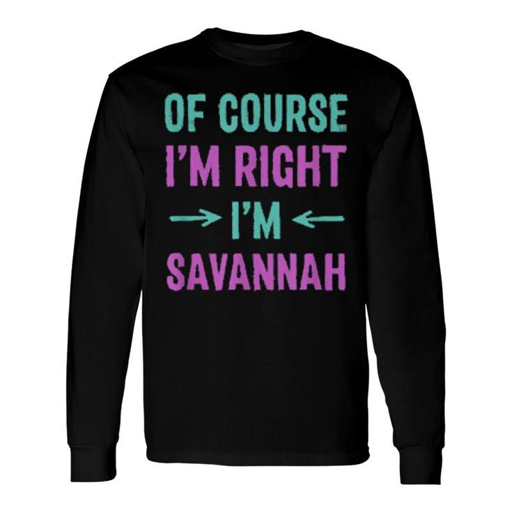 Of Course I'm Right I'm Savannah Name Sarcastic Nickname Long Sleeve T-Shirt