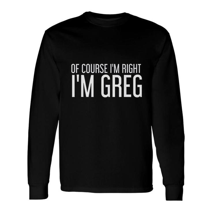 Of Course I Am Right I Am Greg Idea Long Sleeve T-Shirt