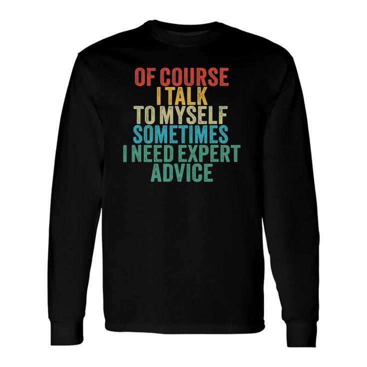 Of Course I Talk To Myself Sometimes I Need Expert Advice Long Sleeve T-Shirt T-Shirt