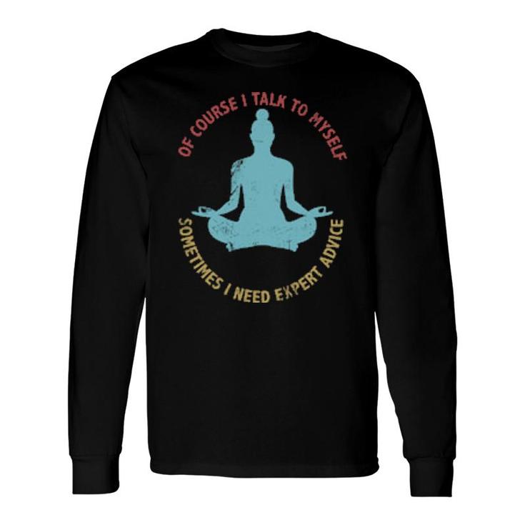 Of Course I Talk To Myself Sometimes I Need Expert Advice Sarcasm Long Sleeve T-Shirt