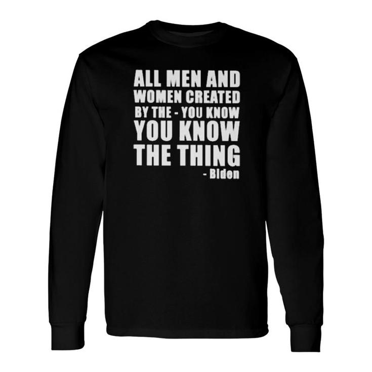 All And Created By The You Know You Know The Thing Biden Long Sleeve T-Shirt