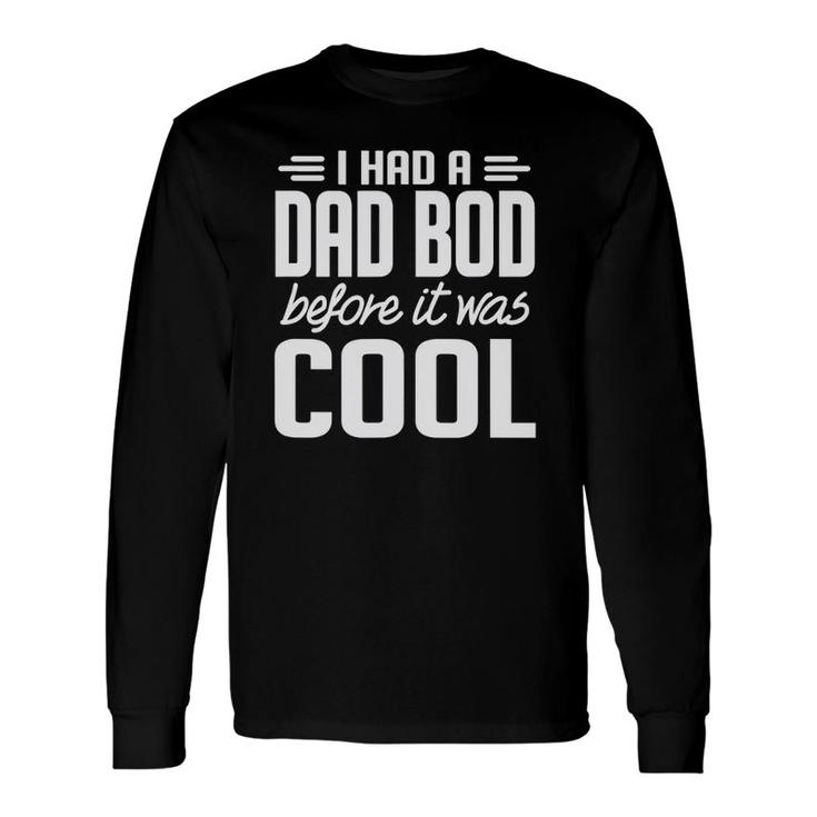 I Had A Dad Bod Before It Was Cool Long Sleeve T-Shirt T-Shirt