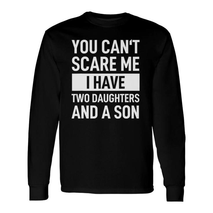 Dad Father You Can't Scare Me I Have Two Daughters And A Son Long Sleeve T-Shirt T-Shirt