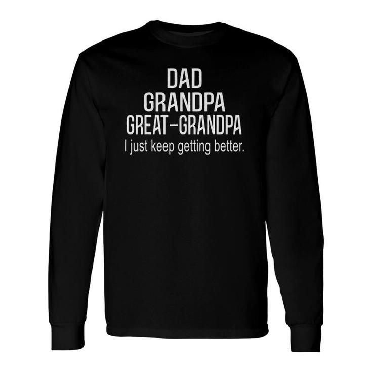 Dad Grandpa Great Grandpa,I Just Keep Getting Better Outfits Long Sleeve T-Shirt T-Shirt