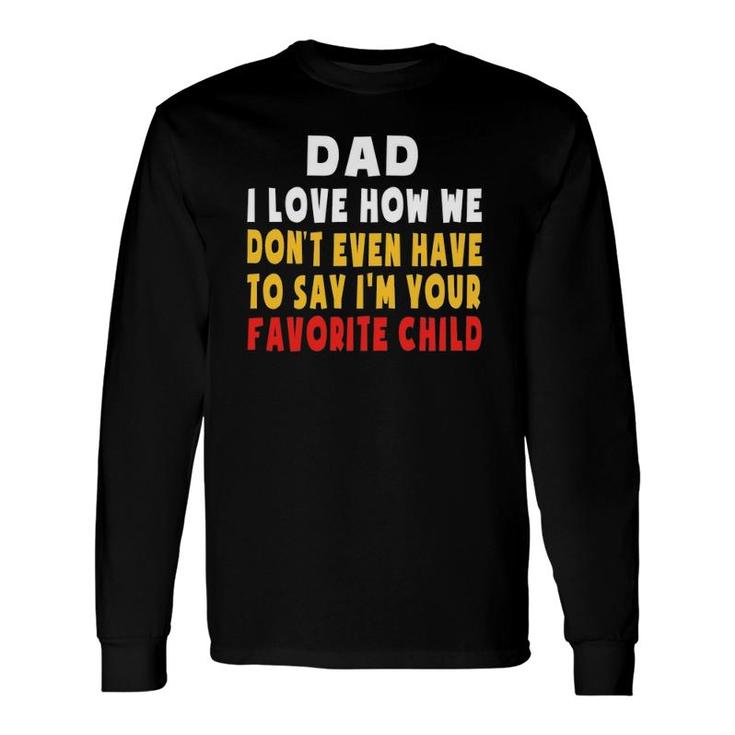 Dad I Love How We Don't Have To Say I'm Your Favorite Child Long Sleeve T-Shirt T-Shirt