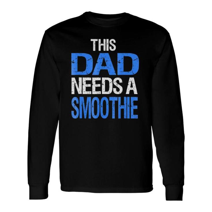 Dad Needs A Smoothie Healthy Drink Long Sleeve T-Shirt T-Shirt