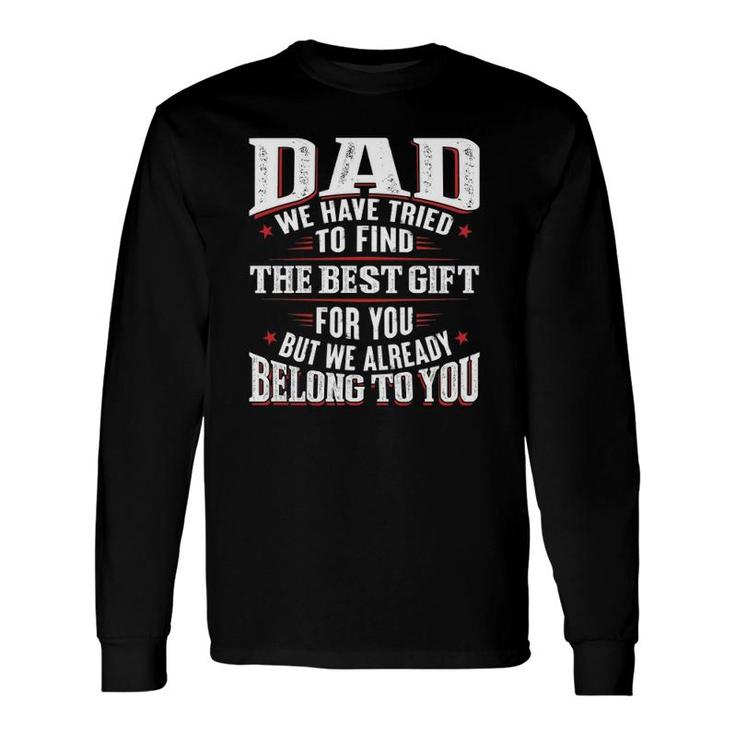 Dad We Have Tried To Find The Best For You But We Already Belong To You Father's Day From Daughter Son Long Sleeve T-Shirt T-Shirt