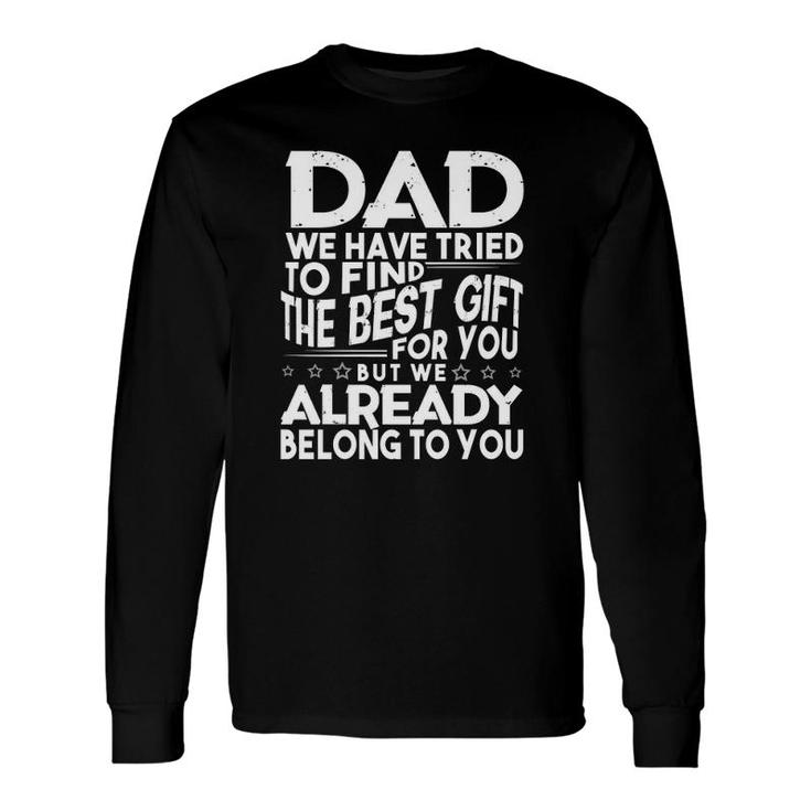 Dad We Have Tried To Find The Best For You But We Already Belong To You Father's Day From Daughter Son Wife Long Sleeve T-Shirt T-Shirt