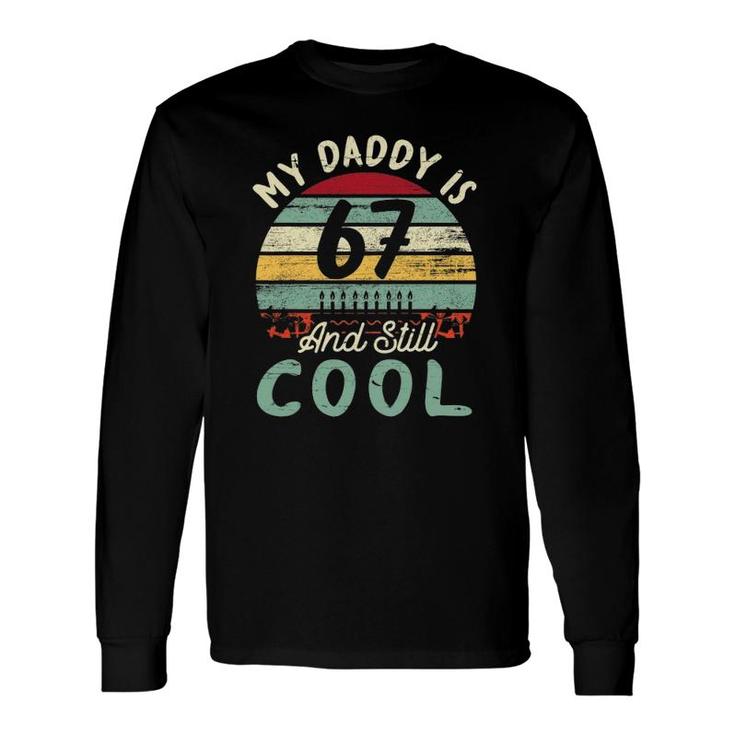 My Daddy Is 67 Years Old & Still Cool Happy Birthday Father Long Sleeve T-Shirt