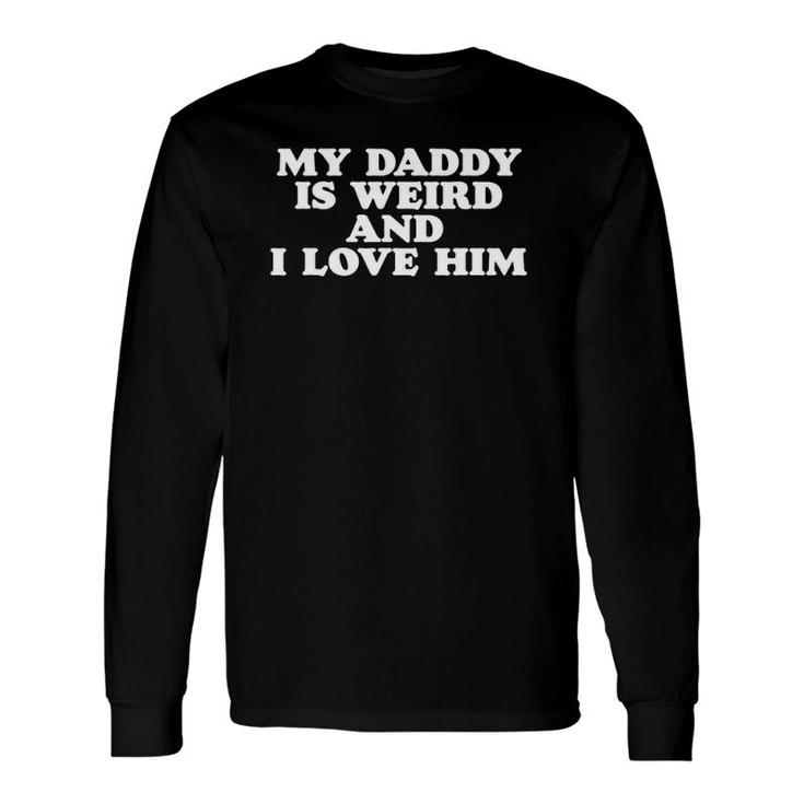 My Daddy Is Weird And I Love Him Dad Or Fathers Long Sleeve T-Shirt T-Shirt