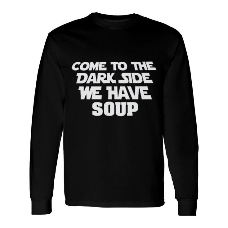 Come To The Dark Side We Have Soup Long Sleeve T-Shirt T-Shirt