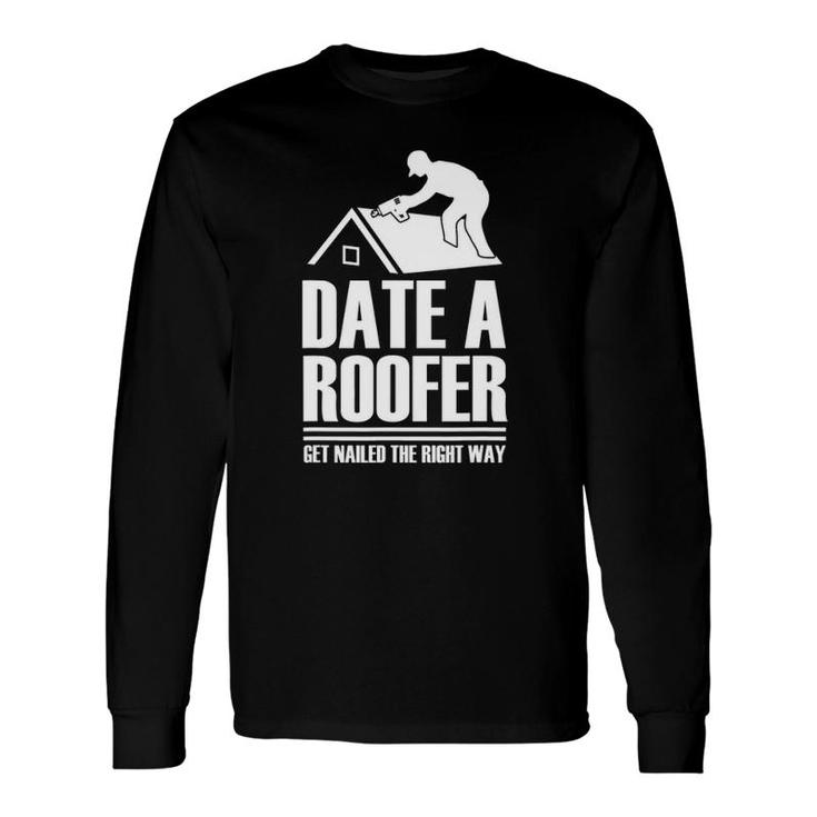 Date A Roofer Get Nailed The Right Way Roofing Roof Long Sleeve T-Shirt