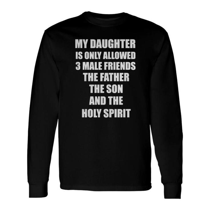 My Daughter Is Only Allowed 3 Male Friends The Father The Son And The Holy Spirit Long Sleeve T-Shirt T-Shirt