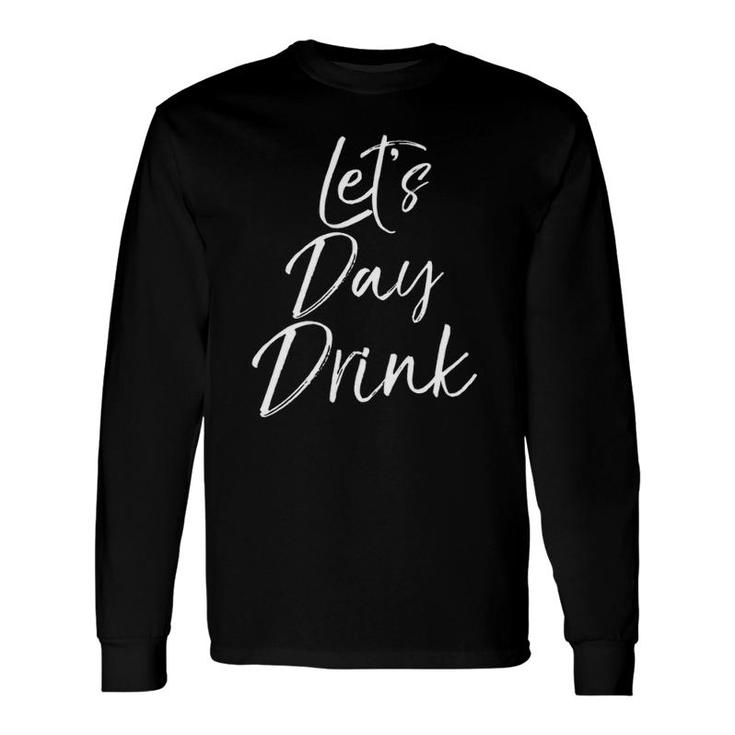 Day Drinking Party Weekend Let's Day Drink Long Sleeve T-Shirt