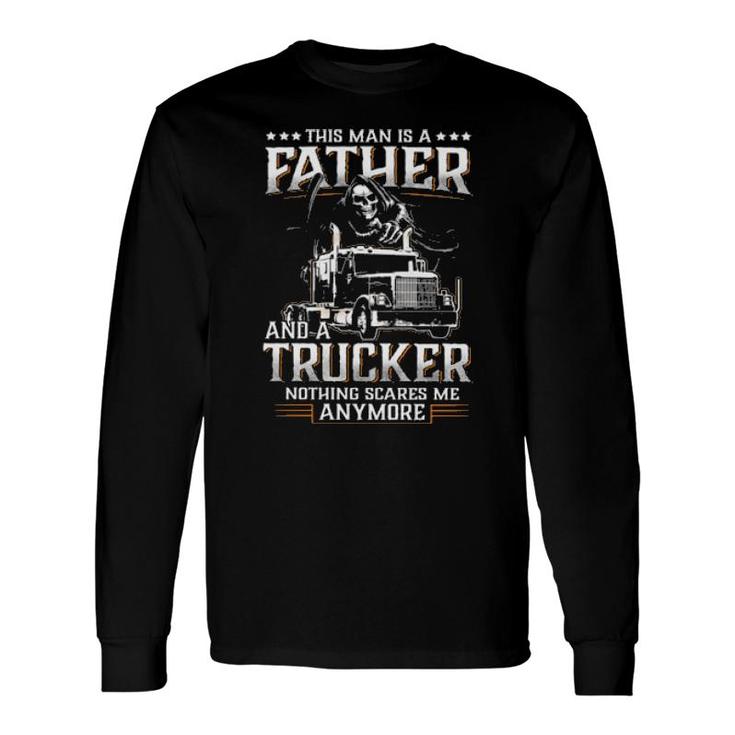 Death This Man Is A Father And A Trucker Nothing Scares Me Anymore Long Sleeve T-Shirt T-Shirt