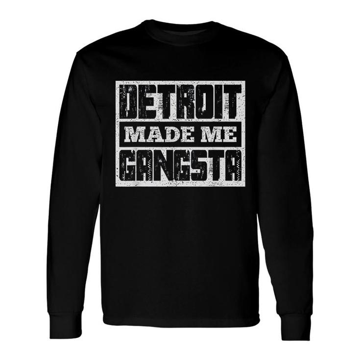 Detroit Made Me Gangsta Fun Michigan Life Born In Motor City Long Sleeve T-Shirt