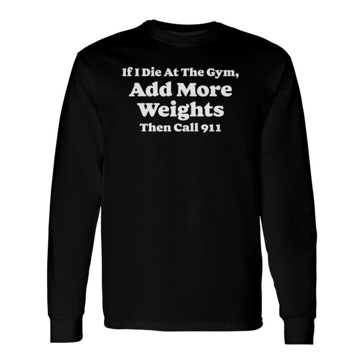 If I Die At Gym Add Weights And Call 911 Weightlifting Long Sleeve T-Shirt T-Shirt
