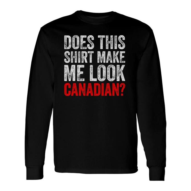 Does This Make Me Look Canadian Love Canada Tee Long Sleeve T-Shirt