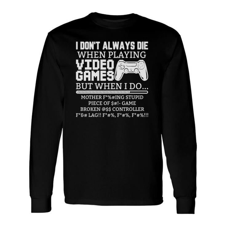 I Don't Always Die When I Play Video Games But When I Do Long Sleeve T-Shirt T-Shirt