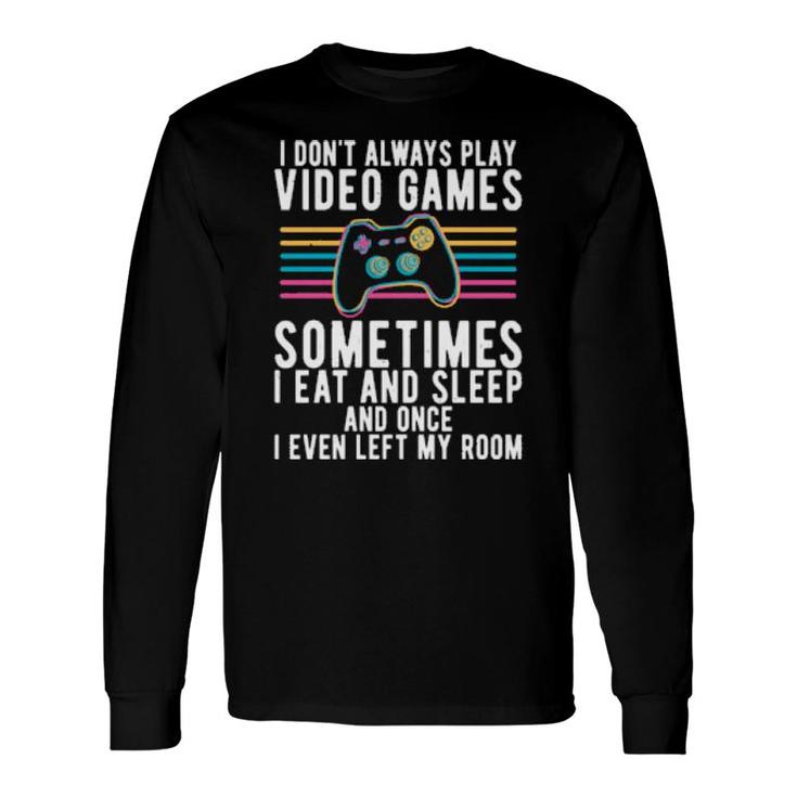 I Don't Always Play Video Games Sometimes I Eat And Sleep Long Sleeve T-Shirt T-Shirt
