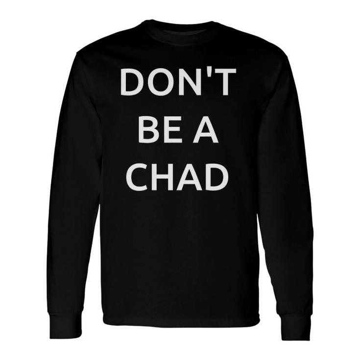 Don't Be A Chad For All The Chad's And Brad's Long Sleeve T-Shirt T-Shirt
