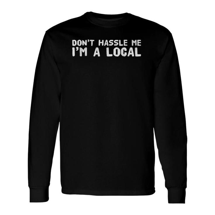 Don't Hassle Me I'm A Local Townie Long Sleeve T-Shirt T-Shirt