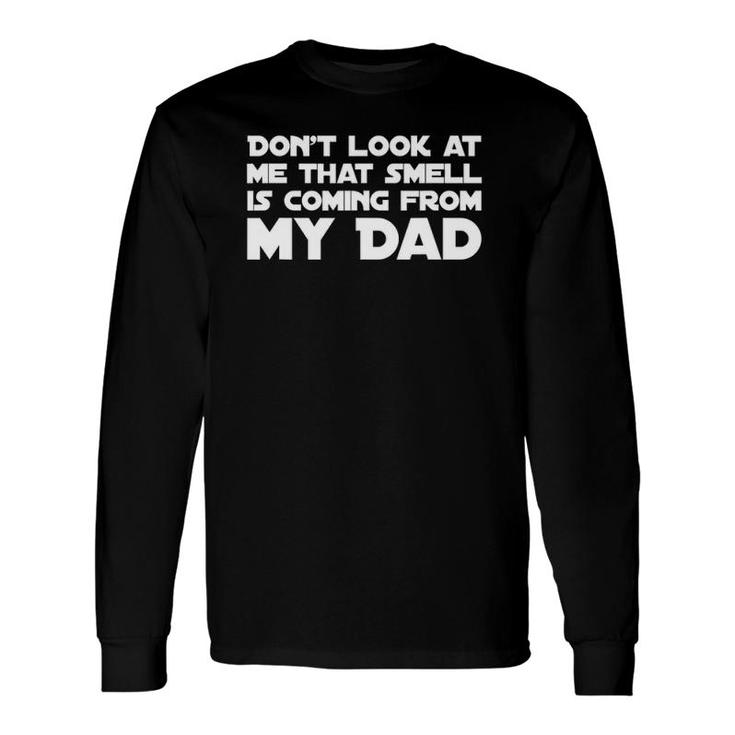Don't Look At Me That Smell Is Coming From My Dad Long Sleeve T-Shirt T-Shirt