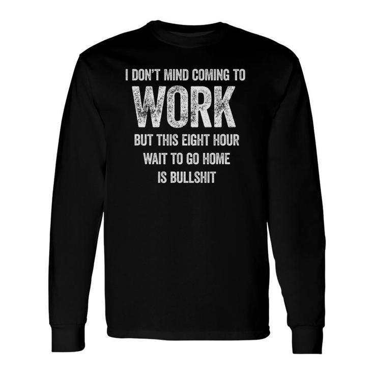 I Don't Mind Coming To Work, Job Workplace Office Long Sleeve T-Shirt T-Shirt