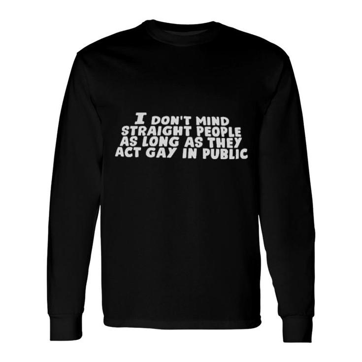 I Don't Mind Straight People As Long As They Act Gay In Public 2021 Long Sleeve T-Shirt