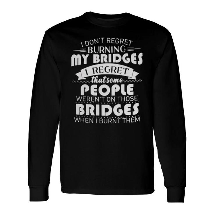 I Don’T Regret Burning My Bridges Tee Long Sleeve T-Shirt