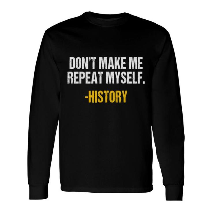 Don't Make Me Repeat Myself History Teacher Historical Book Long Sleeve T-Shirt T-Shirt