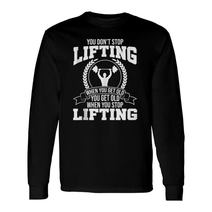 You Don't Stop Lifting When You Get Old Gym Fitness Workout Long Sleeve T-Shirt