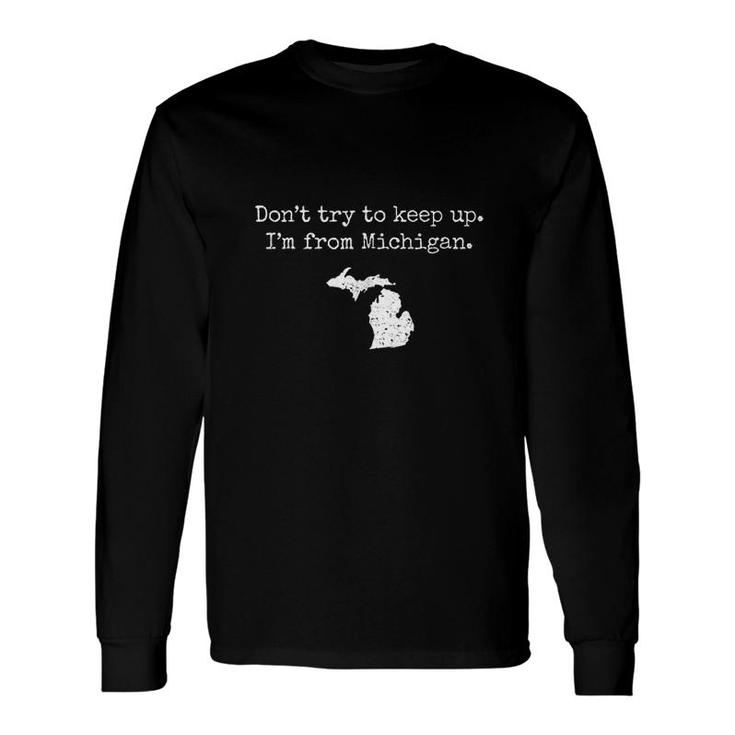 Dont Try To Keep Up I Am From Michigan Long Sleeve T-Shirt