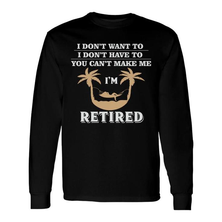 I Dont Want To I Dont Have To Im Retired 2022 Retirement Long Sleeve T-Shirt