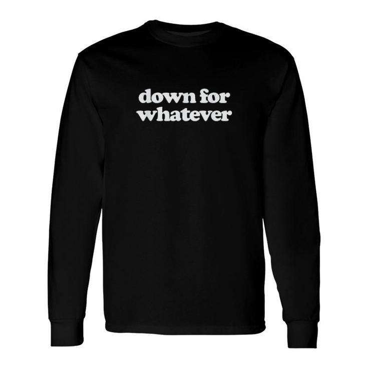 Down For Whatever Long Sleeve T-Shirt T-Shirt