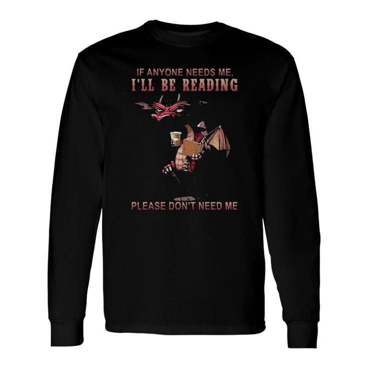 Dragon If Anyone Needs Me Ill Be Reading Please Dont Need Me Long Sleeve T-Shirt