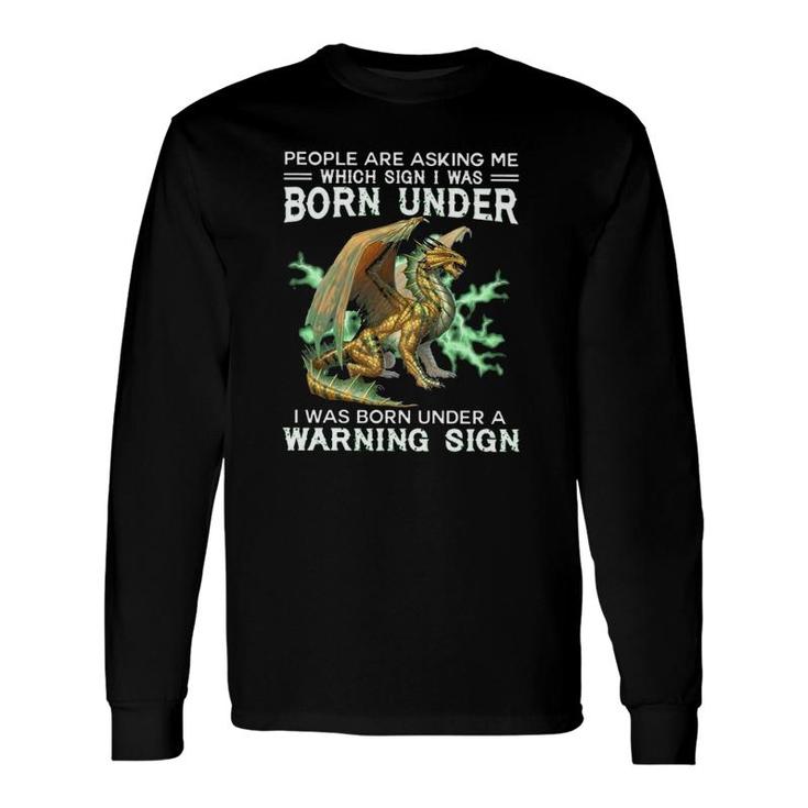 Dragon People Are Asking Me Which Sign I Was Born Under I Was Born Under A Warning Sign Long Sleeve T-Shirt