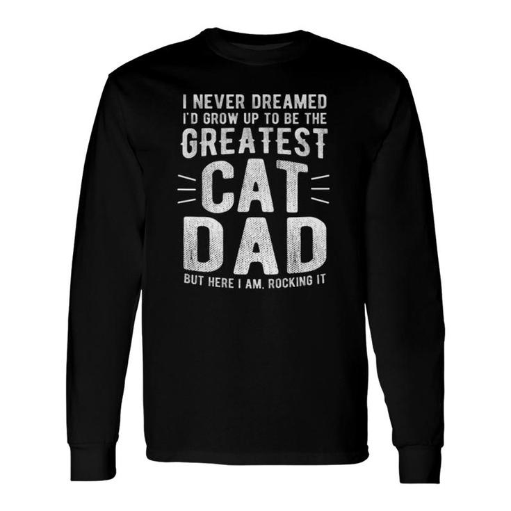 I Never Dreamed I'd Grow Up To Be The Greatest Cat Dad Long Sleeve T-Shirt T-Shirt