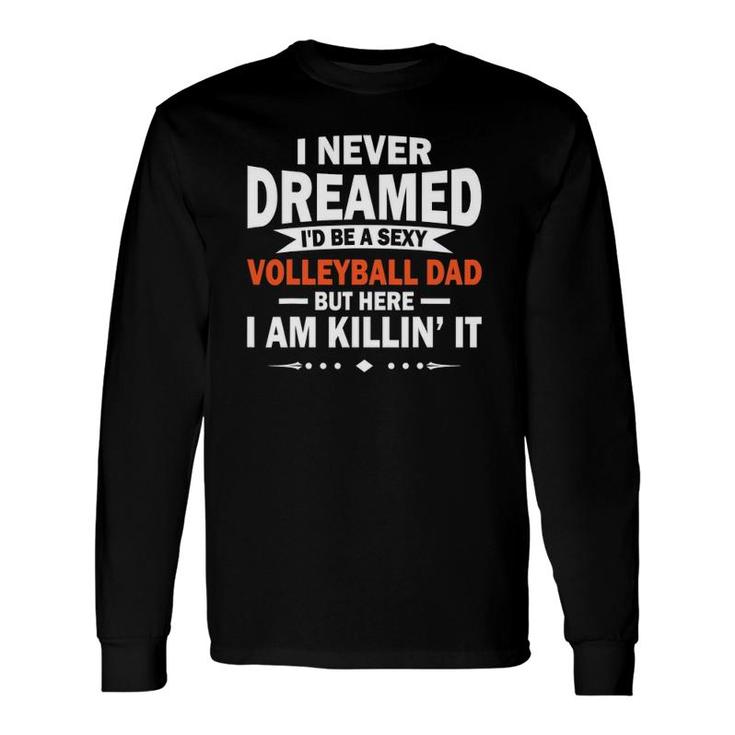 I Never Dreamed I'd Be A Sexy Volleyball Dad Long Sleeve T-Shirt T-Shirt